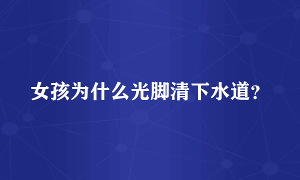 女孩为什么光脚清下水道？