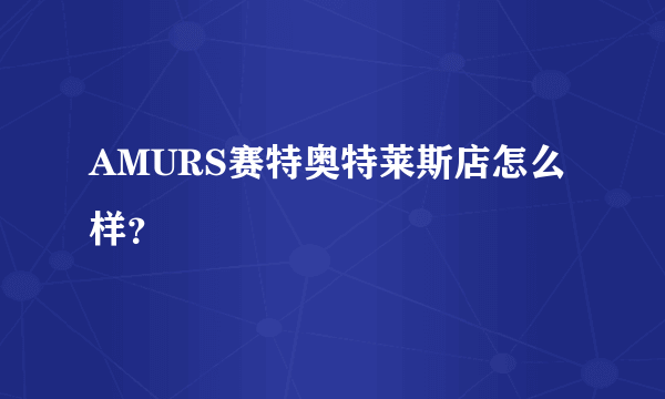 AMURS赛特奥特莱斯店怎么样？