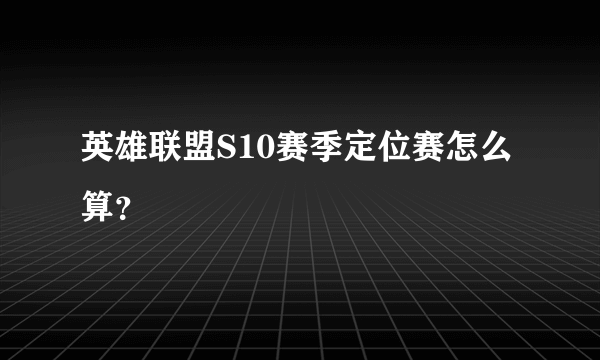 英雄联盟S10赛季定位赛怎么算？
