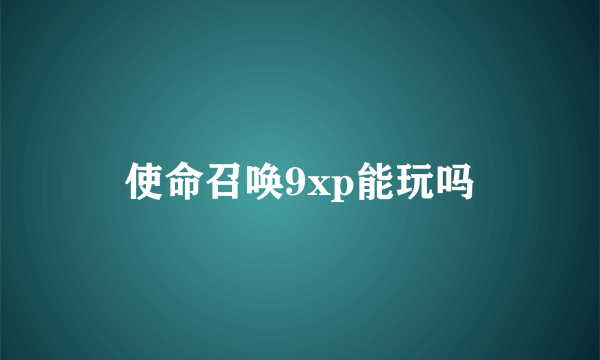 使命召唤9xp能玩吗
