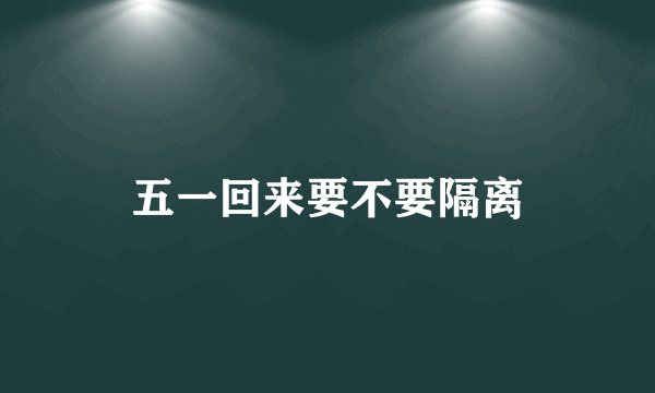 五一回来要不要隔离