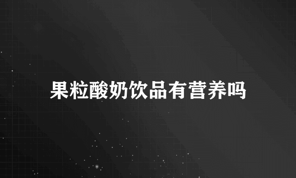 果粒酸奶饮品有营养吗