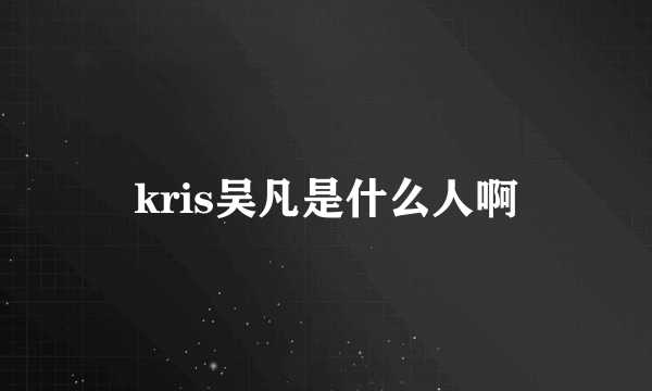 kris吴凡是什么人啊