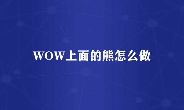 WOW上面的熊怎么做