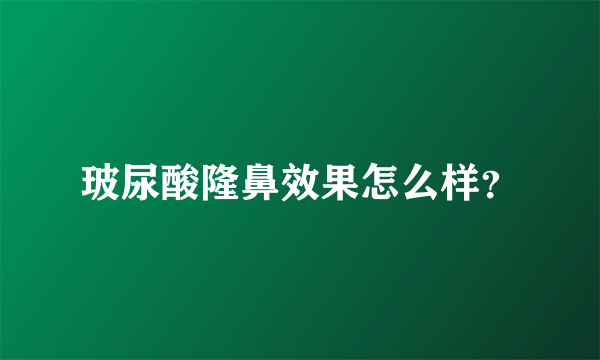玻尿酸隆鼻效果怎么样？