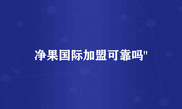 净果国际加盟可靠吗