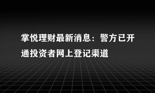 掌悦理财最新消息：警方已开通投资者网上登记渠道