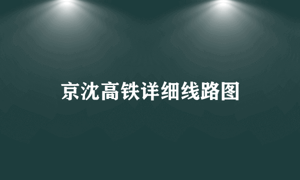 京沈高铁详细线路图