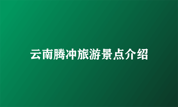 云南腾冲旅游景点介绍