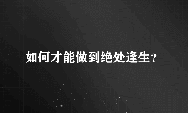 如何才能做到绝处逢生？