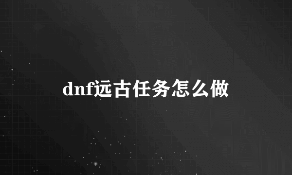 dnf远古任务怎么做
