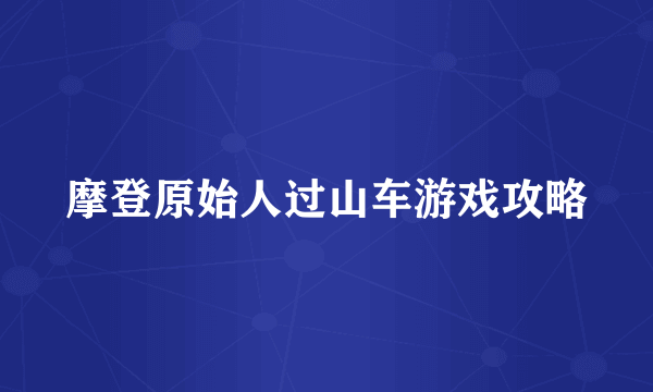 摩登原始人过山车游戏攻略