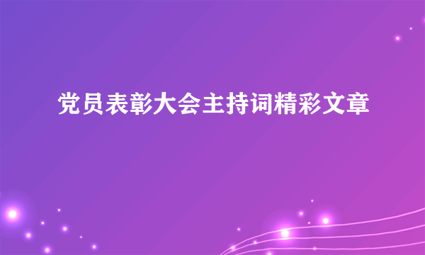 党员表彰大会主持词精彩文章