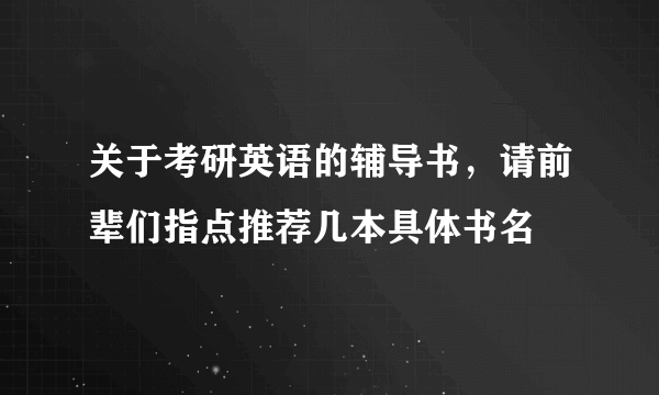 关于考研英语的辅导书，请前辈们指点推荐几本具体书名