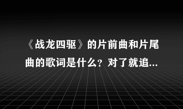 《战龙四驱》的片前曲和片尾曲的歌词是什么？对了就追加分数！！！