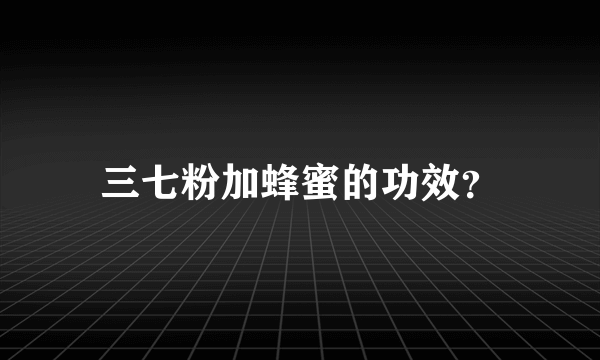 三七粉加蜂蜜的功效？