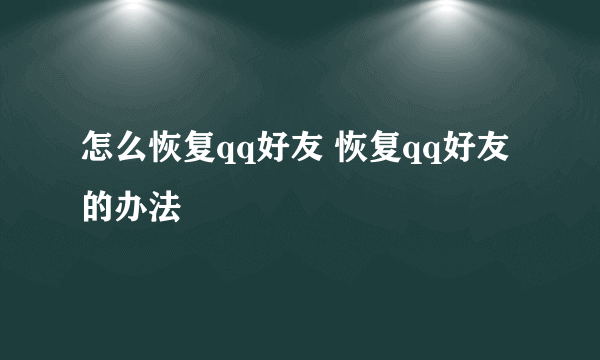 怎么恢复qq好友 恢复qq好友的办法