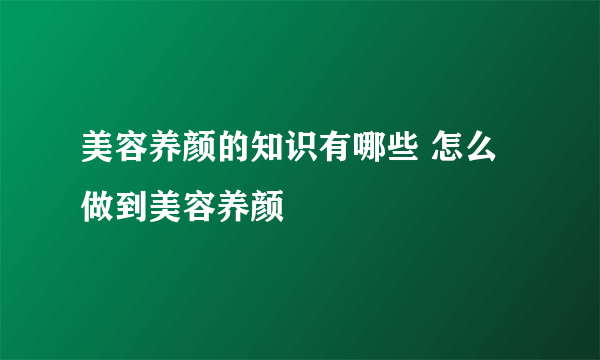 美容养颜的知识有哪些 怎么做到美容养颜