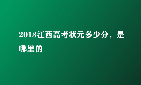 2013江西高考状元多少分，是哪里的