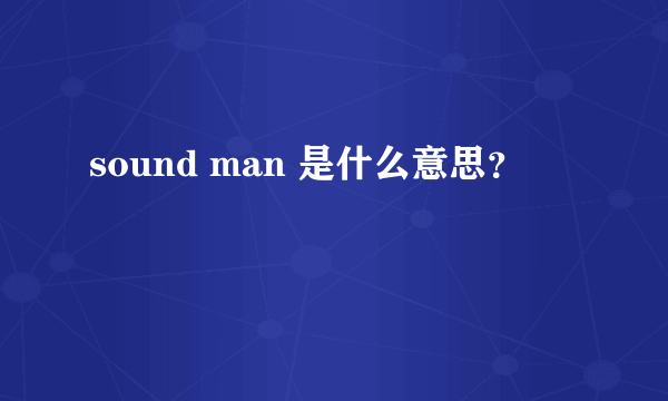 sound man 是什么意思？