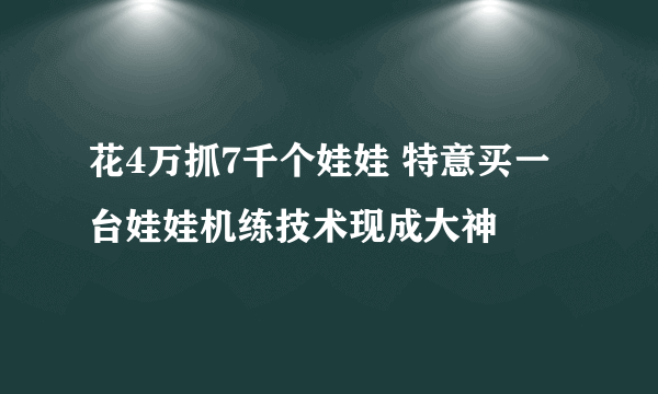 花4万抓7千个娃娃 特意买一台娃娃机练技术现成大神