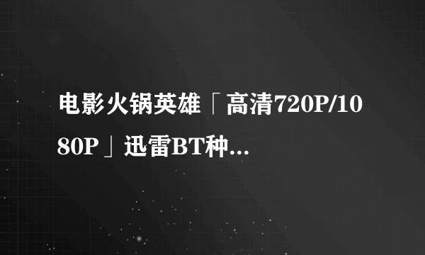 电影火锅英雄「高清720P/1080P」迅雷BT种子下载——在哪？