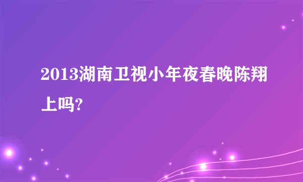 2013湖南卫视小年夜春晚陈翔上吗?