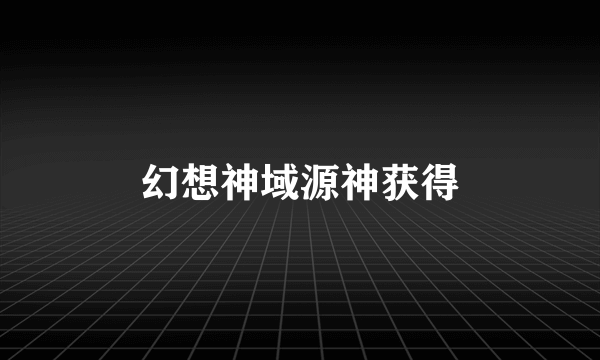 幻想神域源神获得