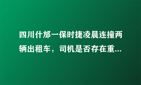 四川什邡一保时捷凌晨连撞两辆出租车，司机是否存在重大过失？