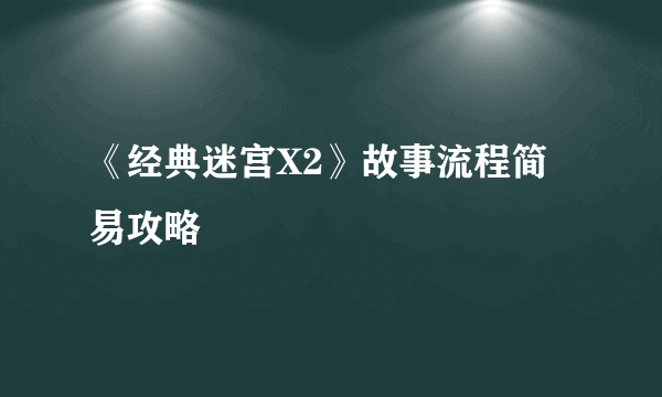《经典迷宫X2》故事流程简易攻略