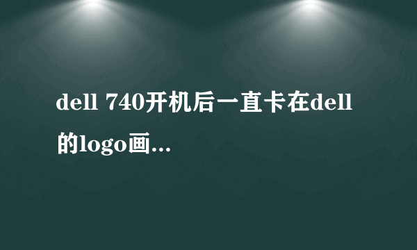 dell 740开机后一直卡在dell的logo画面怎么处理?