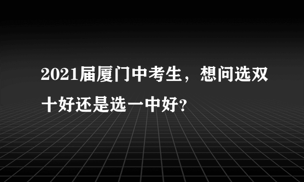 2021届厦门中考生，想问选双十好还是选一中好？