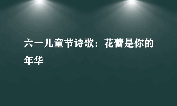 六一儿童节诗歌：花蕾是你的年华