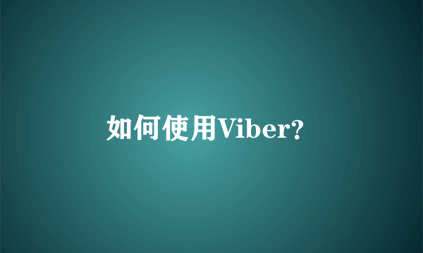 如何使用Viber？