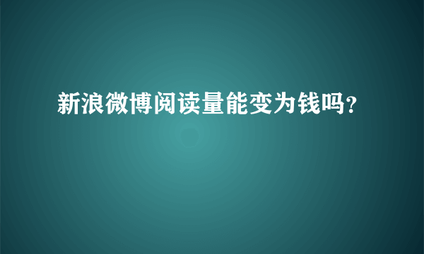 新浪微博阅读量能变为钱吗？