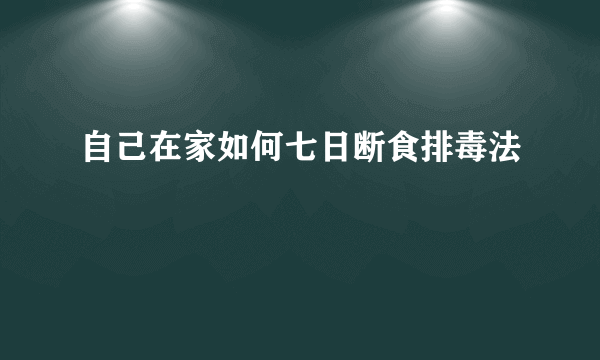 自己在家如何七日断食排毒法