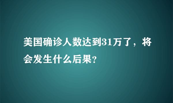 美国确诊人数达到31万了，将会发生什么后果？