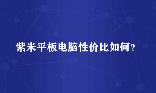 紫米平板电脑性价比如何？