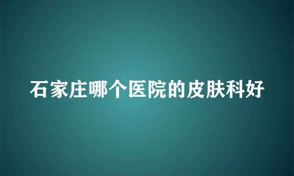 石家庄哪个医院的皮肤科好