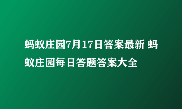 蚂蚁庄园7月17日答案最新 蚂蚁庄园每日答题答案大全