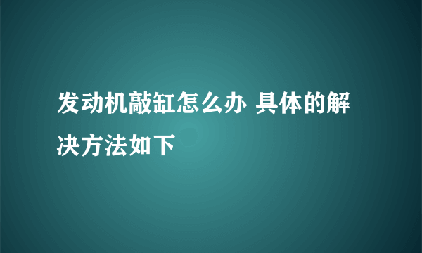 发动机敲缸怎么办 具体的解决方法如下