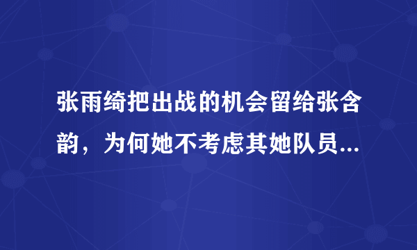 张雨绮把出战的机会留给张含韵，为何她不考虑其她队员的想法？