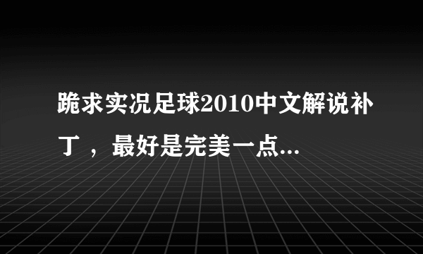 跪求实况足球2010中文解说补丁 ，最好是完美一点的！ 谢谢各位大侠 ！
