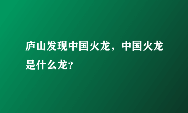庐山发现中国火龙，中国火龙是什么龙？