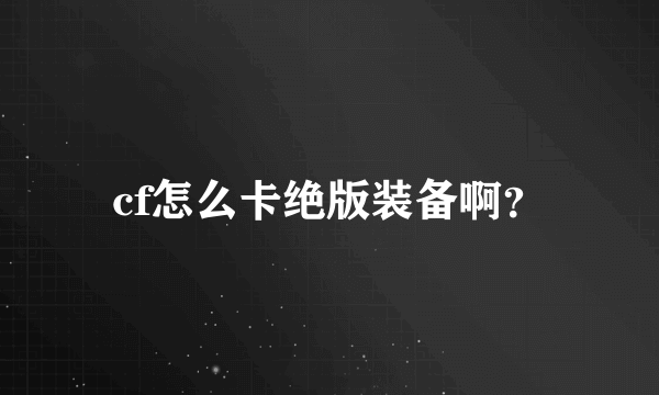 cf怎么卡绝版装备啊？
