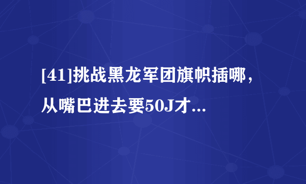 [41]挑战黑龙军团旗帜插哪，从嘴巴进去要50J才能进怎么做？