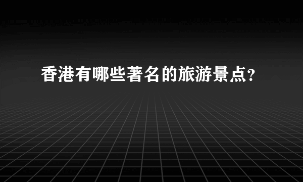 香港有哪些著名的旅游景点？