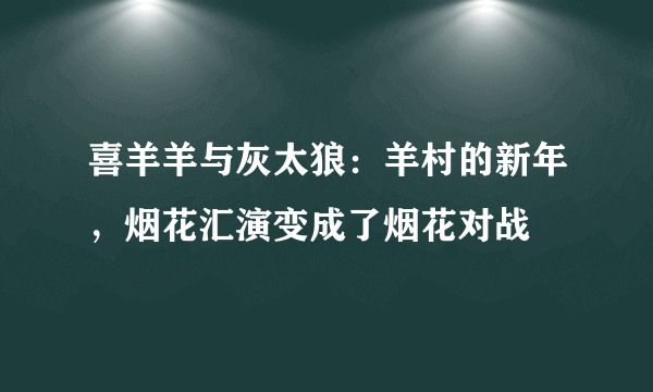 喜羊羊与灰太狼：羊村的新年，烟花汇演变成了烟花对战