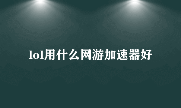 lol用什么网游加速器好