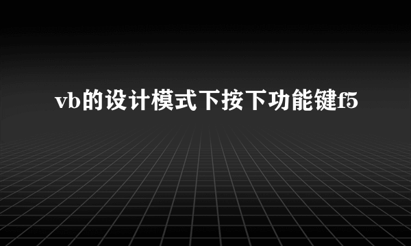 vb的设计模式下按下功能键f5